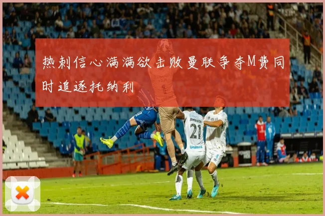 热刺信心满满欲击败曼联争夺M费同时追逐托纳利