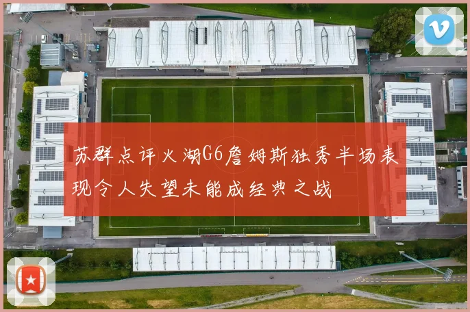 苏群点评火湖G6詹姆斯独秀半场表现令人失望未能成经典之战