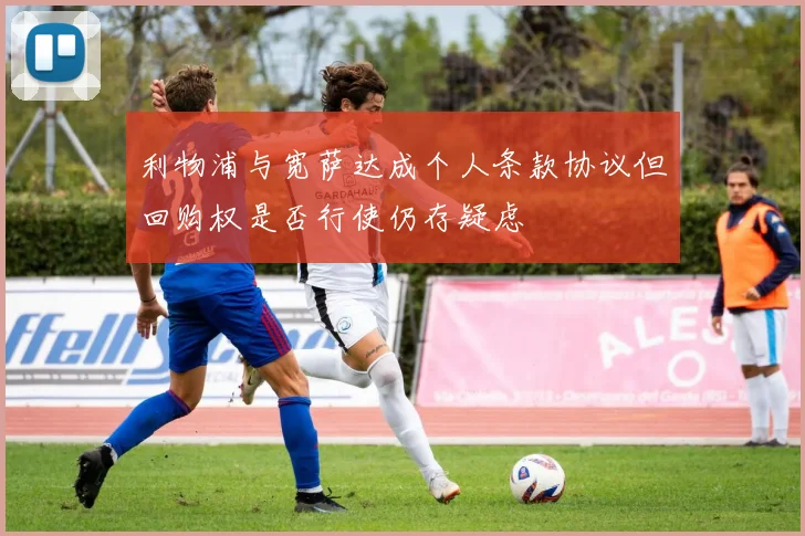 利物浦与宽萨达成个人条款协议但回购权是否行使仍存疑虑