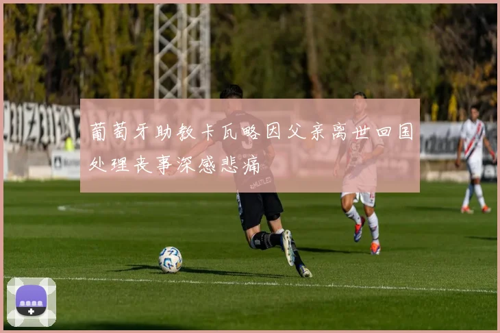 葡萄牙助教卡瓦略因父亲离世回国处理丧事深感悲痛