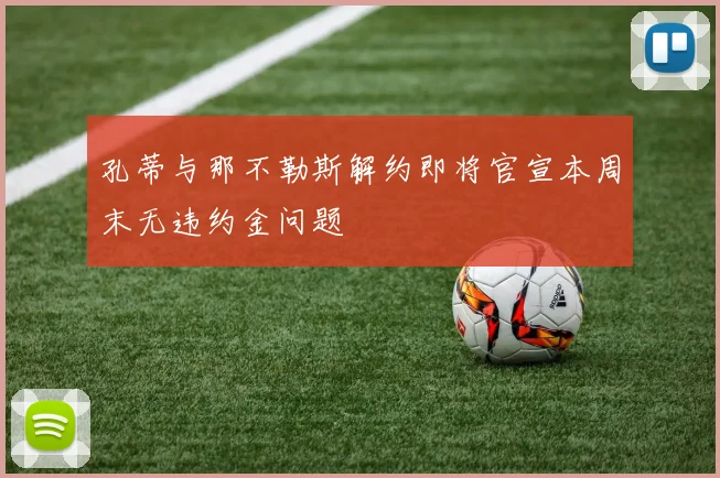 孔蒂与那不勒斯解约即将官宣本周末无违约金问题