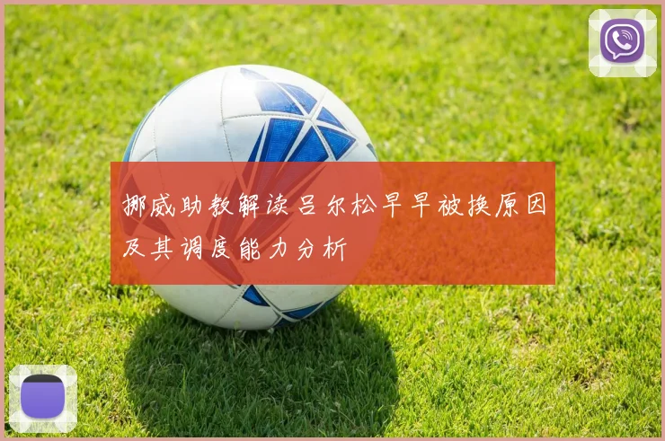 挪威助教解读吕尔松早早被换原因及其调度能力分析