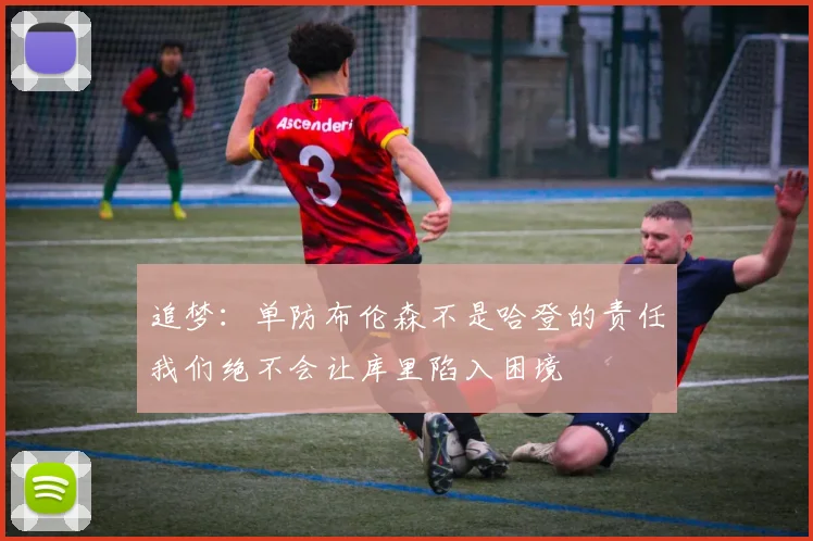 追梦：单防布伦森不是哈登的责任我们绝不会让库里陷入困境