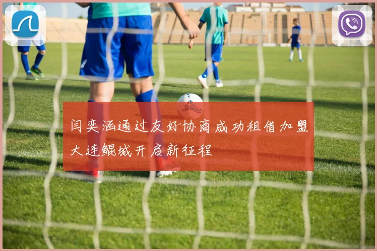 闫奕涵通过友好协商成功租借加盟大连鲲城开启新征程