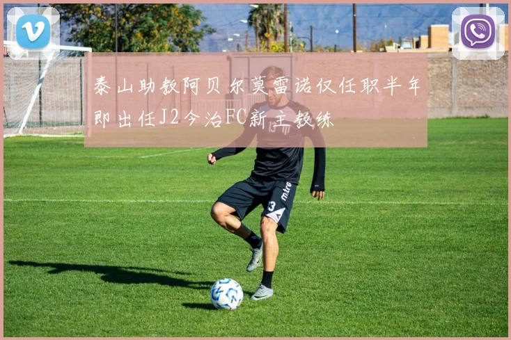 泰山助教阿贝尔莫雷诺仅任职半年即出任J2今治FC新主教练