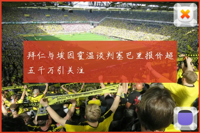 拜仁与埃因霍温谈判塞巴里报价超五千万引关注
